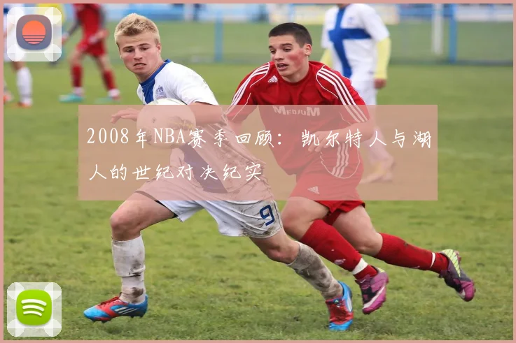 2008年NBA赛季回顾：凯尔特人与湖人的世纪对决纪实