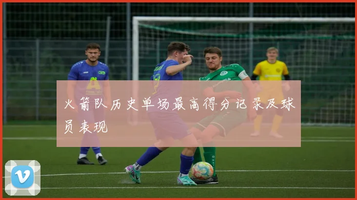 火箭队历史单场最高得分记录及球员表现